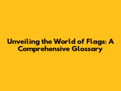 Unveiling the World of Flags: A Comprehensive Glossary