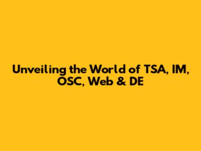 Unveiling the World of TSA, IM, OSC, Web & DE