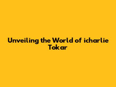 Unveiling the World of icharlie Tokar