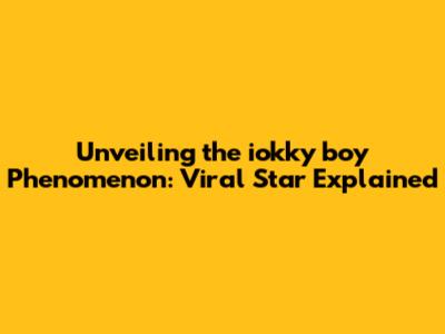 Unveiling the iokky boy Phenomenon: Viral Star Explained