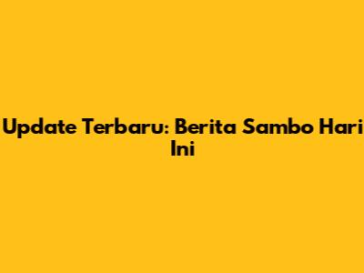 Update Terbaru: Berita Sambo Hari Ini