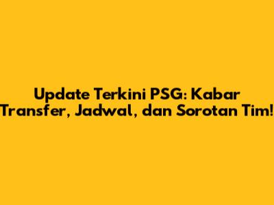 Update Terkini PSG: Kabar Transfer, Jadwal, dan Sorotan Tim!