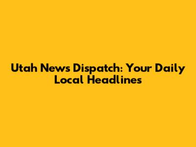 Utah News Dispatch: Your Daily Local Headlines