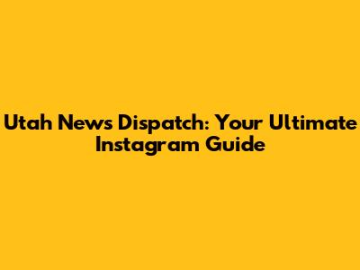 Utah News Dispatch: Your Ultimate Instagram Guide