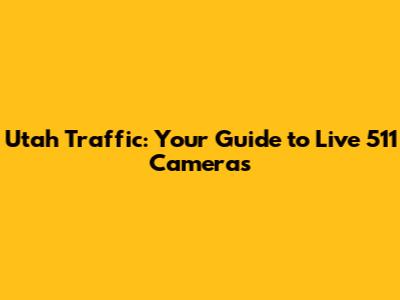 Utah Traffic: Your Guide to Live 511 Cameras