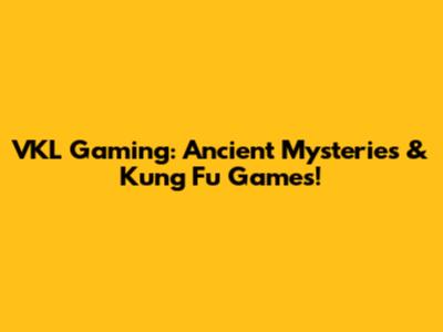 VKL Gaming: Ancient Mysteries & Kung Fu Games!