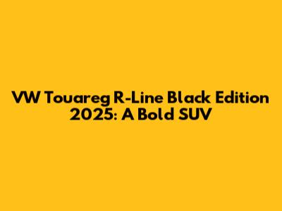 VW Touareg R-Line Black Edition 2025: A Bold SUV