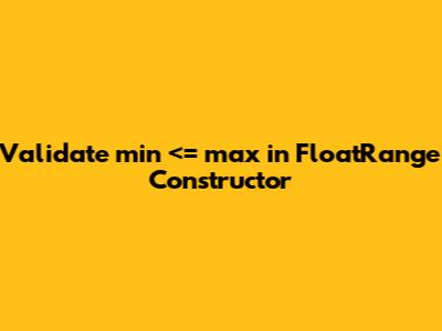 Validate min <= max in `FloatRange` Constructor