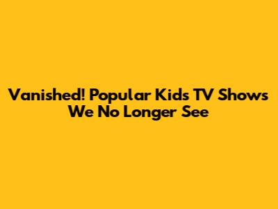 Vanished! Popular Kids' TV Shows We No Longer See