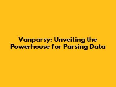 Vanparsy: Unveiling the Powerhouse for Parsing Data