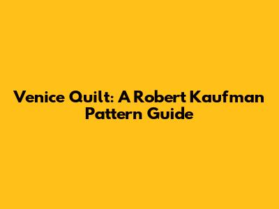 Venice Quilt: A Robert Kaufman Pattern Guide