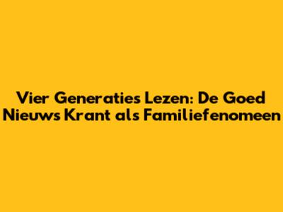 Vier Generaties Lezen: De Goed Nieuws Krant als Familiefenomeen