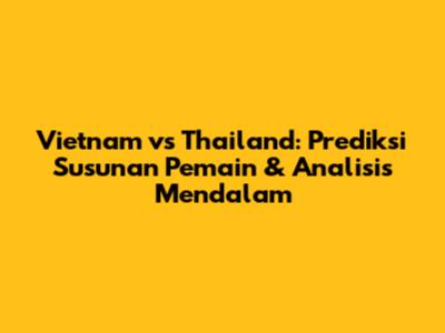 Vietnam vs Thailand: Prediksi Susunan Pemain & Analisis Mendalam