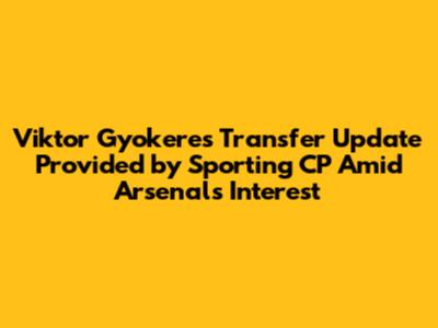 Viktor Gyokeres Transfer Update Provided by Sporting CP Amid Arsenal's Interest