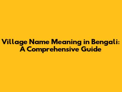 Village Name Meaning in Bengali: A Comprehensive Guide