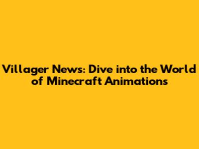 Villager News: Dive into the World of Minecraft Animations