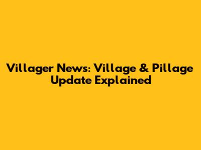 Villager News: Village & Pillage Update Explained