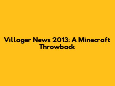 Villager News 2013: A Minecraft Throwback