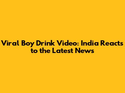Viral Boy Drink Video: India Reacts to the Latest News
