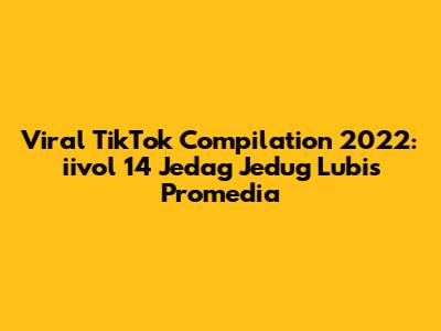 Viral TikTok Compilation 2022: iivol 14 Jedag Jedug Lubis Promedia