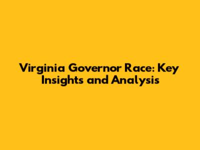 Virginia Governor Race: Key Insights and Analysis