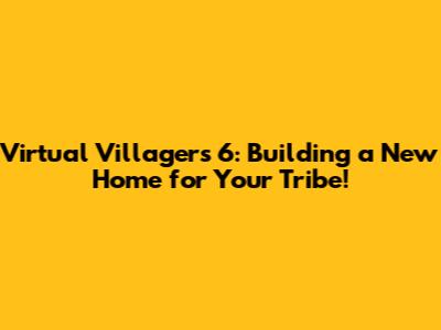Virtual Villagers 6: Building a New Home for Your Tribe!