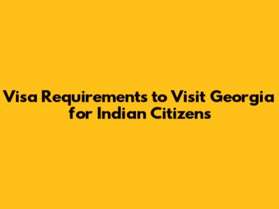 Visa Requirements to Visit Georgia for Indian Citizens