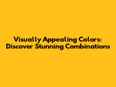 Visually Appealing Colors: Discover Stunning Combinations