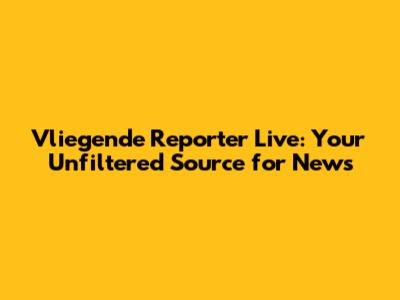 Vliegende Reporter Live: Your Unfiltered Source for News