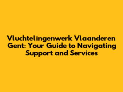 Vluchtelingenwerk Vlaanderen Gent: Your Guide to Navigating Support and Services