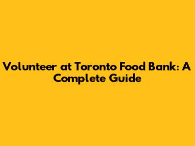 Volunteer at Toronto Food Bank: A Complete Guide