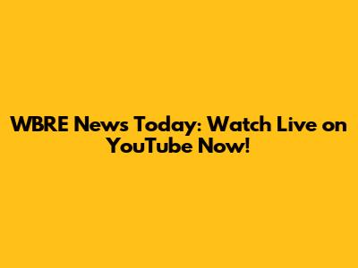 WBRE News Today: Watch Live on YouTube Now!
