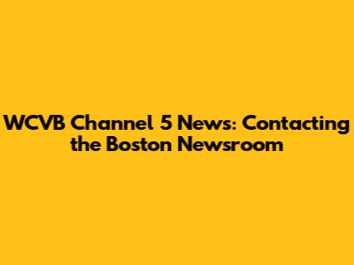 WCVB Channel 5 News: Contacting the Boston Newsroom