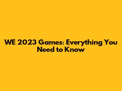 WE 2023 Games: Everything You Need to Know