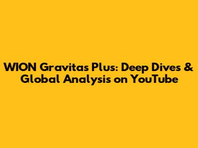 WION Gravitas Plus: Deep Dives & Global Analysis on YouTube