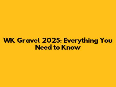 WK Gravel 2025: Everything You Need to Know