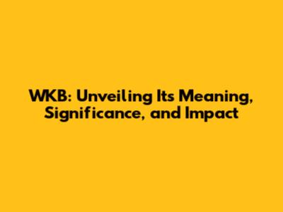 WKB: Unveiling Its Meaning, Significance, and Impact
