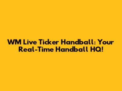 WM Live Ticker Handball: Your Real-Time Handball HQ!