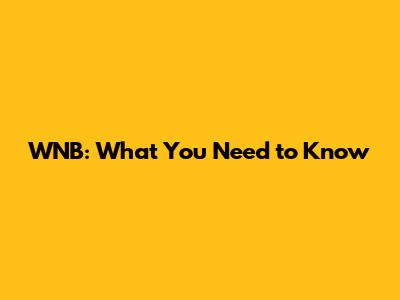 WNB: What You Need to Know