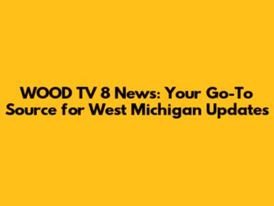 WOOD TV 8 News: Your Go-To Source for West Michigan Updates