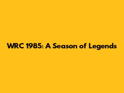 WRC 1985: A Season of Legends