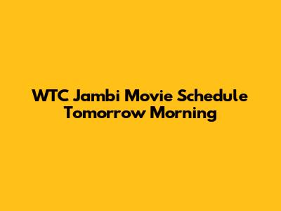 WTC Jambi Movie Schedule Tomorrow Morning
