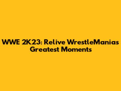 WWE 2K23: Relive WrestleMania's Greatest Moments