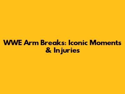 WWE Arm Breaks: Iconic Moments & Injuries