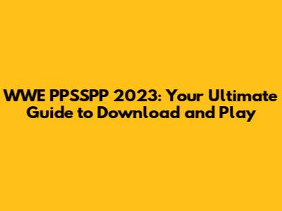 WWE PPSSPP 2023: Your Ultimate Guide to Download and Play