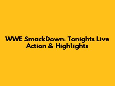 WWE SmackDown: Tonight's Live Action & Highlights