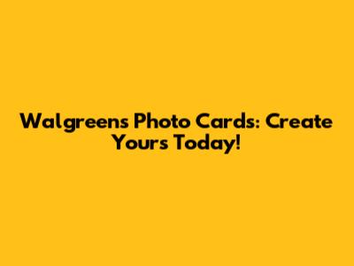 Walgreens Photo Cards: Create Yours Today!