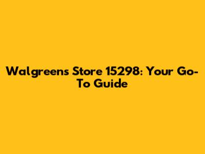 Walgreens Store 15298: Your Go-To Guide