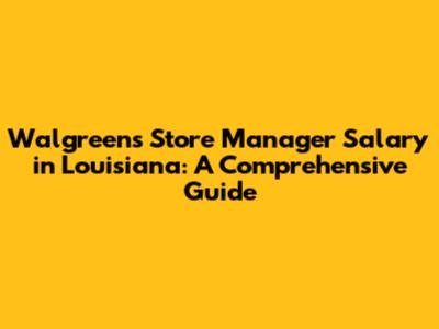 Walgreens Store Manager Salary in Louisiana: A Comprehensive Guide