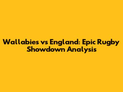 Wallabies vs England: Epic Rugby Showdown Analysis